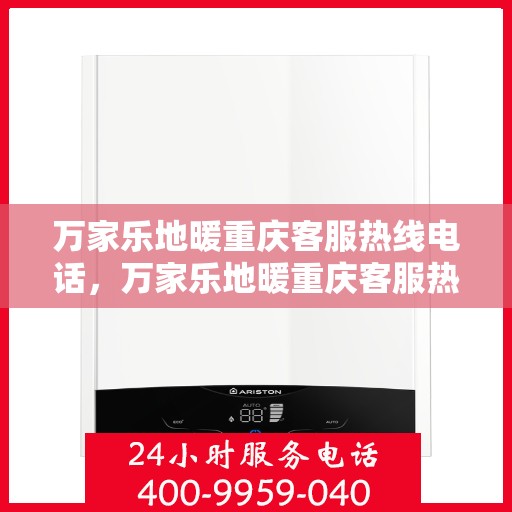 万家乐地暖重庆客服热线电话，万家乐地暖重庆客服热线全解析，一站式服务，温暖您的生活