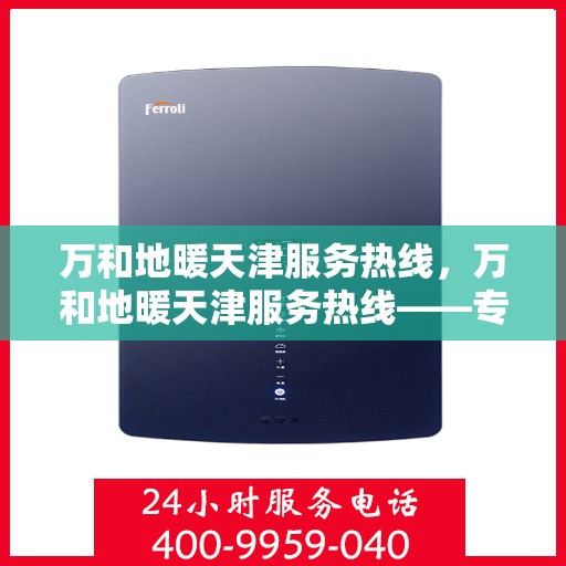 万和地暖天津服务热线，万和地暖天津服务热线——专业解决您的地暖问题