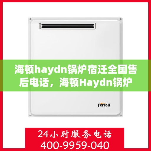 海顿haydn锅炉宿迁全国售后电话，海顿Haydn锅炉宿迁全国售后热线电话公布