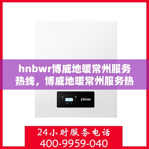 hnbwr博威地暖常州服务热线，博威地暖常州服务热线，专业温暖您的生活