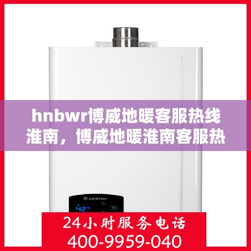 hnbwr博威地暖客服热线淮南，博威地暖淮南客服热线，专业解答，温暖您的家