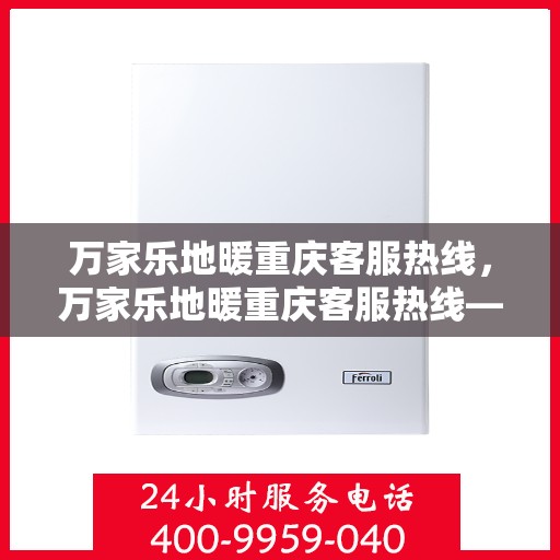 万家乐地暖重庆客服热线，万家乐地暖重庆客服热线——专业解答，温暖您的生活