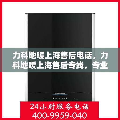 力科地暖上海售后电话，力科地暖上海售后专线，专业贴心的地暖服务触手可及