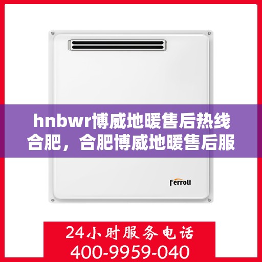 hnbwr博威地暖售后热线合肥，合肥博威地暖售后服务热线及专业维修支持