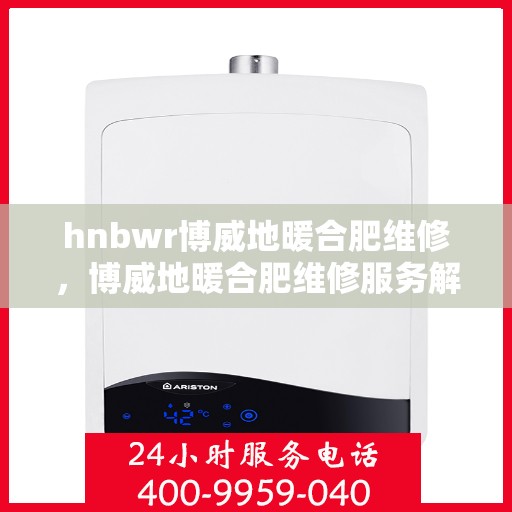 hnbwr博威地暖合肥维修，博威地暖合肥维修服务解析