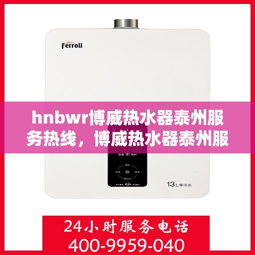 hnbwr博威热水器泰州服务热线，博威热水器泰州服务热线，专业维修、安装与售后支持