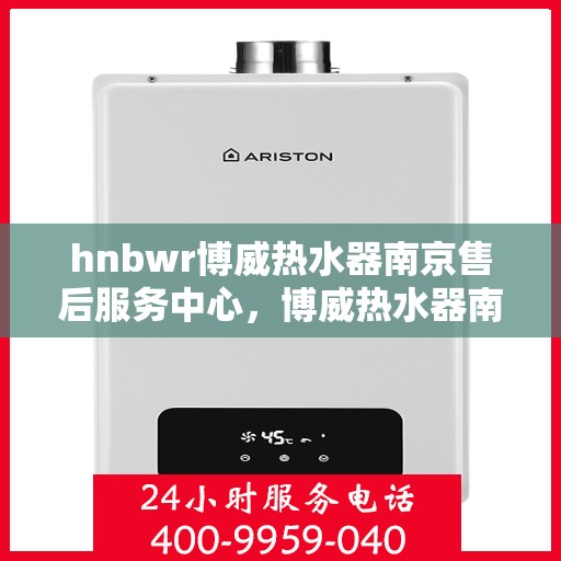 hnbwr博威热水器南京售后服务中心，博威热水器南京售后服务中心，专业维修，贴心服务