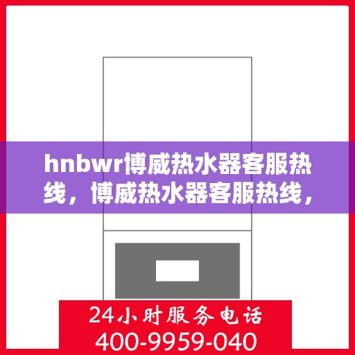hnbwr博威热水器客服热线，博威热水器客服热线，专业解答，温暖您的生活