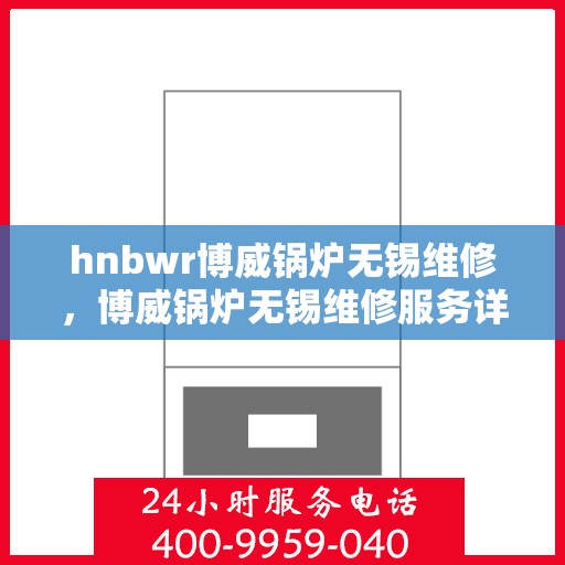 hnbwr博威锅炉无锡维修，博威锅炉无锡维修服务详解