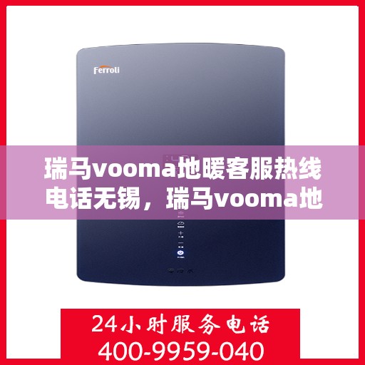 瑞马vooma地暖客服热线电话无锡，瑞马vooma地暖客服热线在无锡，专业地暖服务，热线电话一键解决您的需求