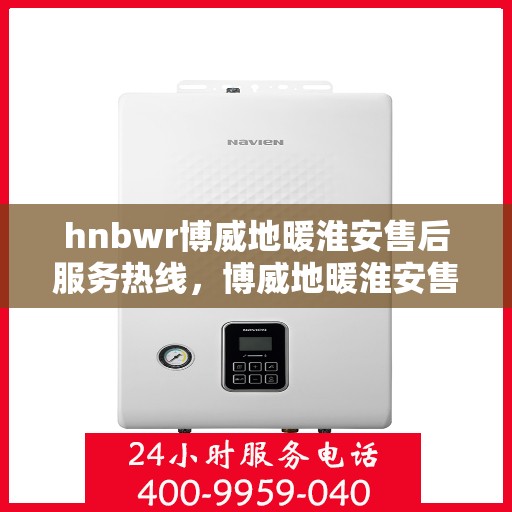 hnbwr博威地暖淮安售后服务热线，博威地暖淮安售后服务热线，专业解决您的温暖问题