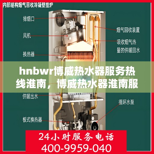 hnbwr博威热水器服务热线淮南，博威热水器淮南服务热线详解