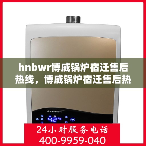 hnbwr博威锅炉宿迁售后热线，博威锅炉宿迁售后热线，专业维修与服务质量保障