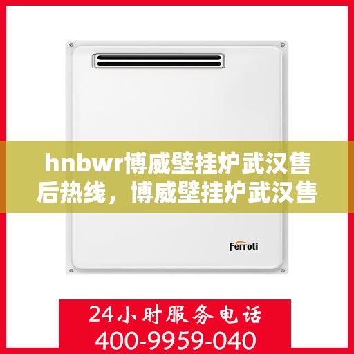 hnbwr博威壁挂炉武汉售后热线，博威壁挂炉武汉售后热线，专业维修，贴心服务