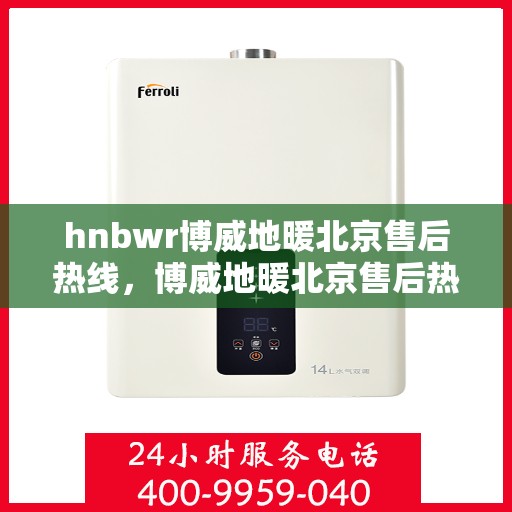 hnbwr博威地暖北京售后热线，博威地暖北京售后热线，专业解决您的地暖问题