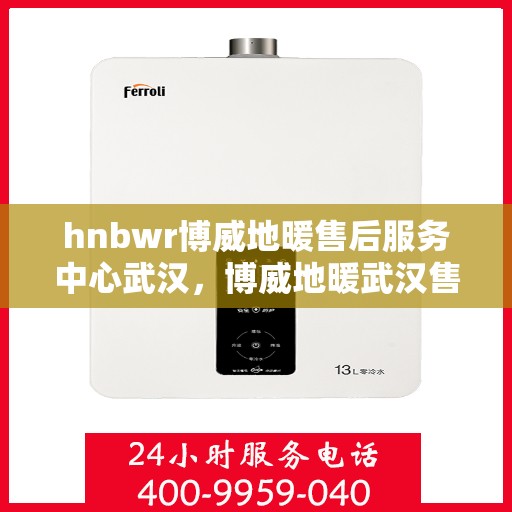 hnbwr博威地暖售后服务中心武汉，博威地暖武汉售后服务中心，专业维修，温暖无忧