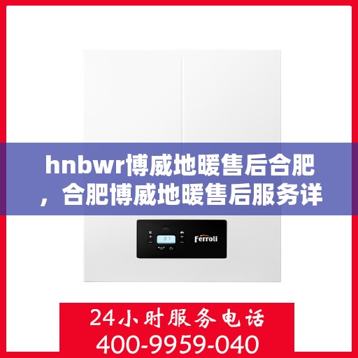 hnbwr博威地暖售后合肥，合肥博威地暖售后服务详解
