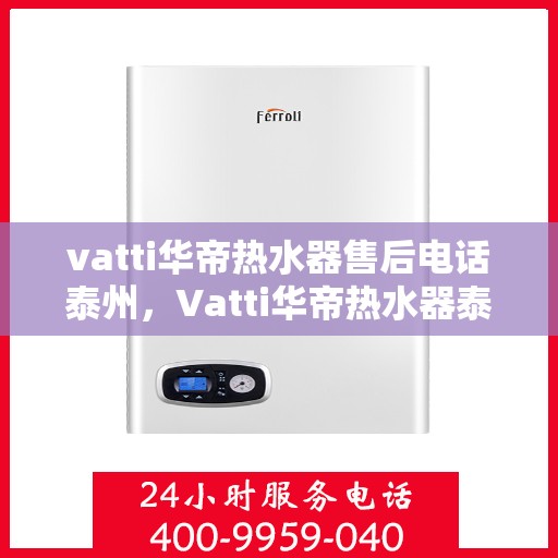 vatti华帝热水器售后电话泰州，Vatti华帝热水器泰州售后支持热线