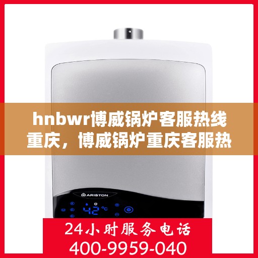 hnbwr博威锅炉客服热线重庆，博威锅炉重庆客服热线专线