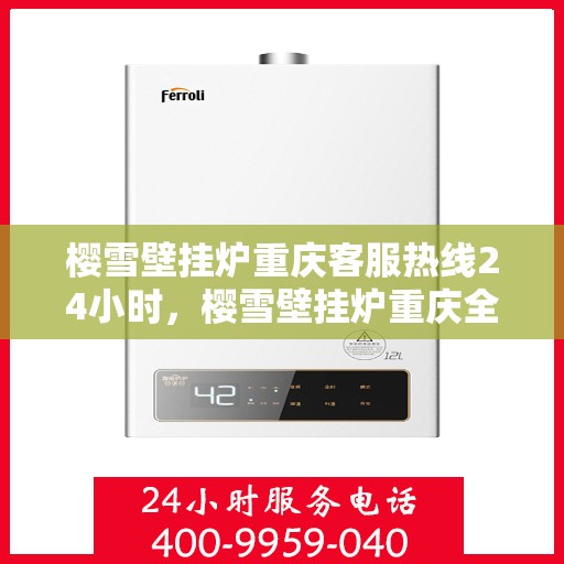 樱雪壁挂炉重庆客服热线24小时，樱雪壁挂炉重庆全天候客服热线支持