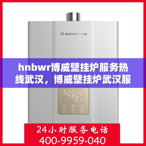hnbwr博威壁挂炉服务热线武汉，博威壁挂炉武汉服务热线，专业售后支持，温暖您的生活