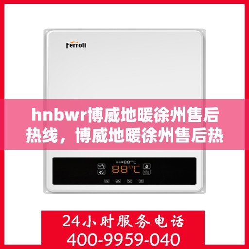 hnbwr博威地暖徐州售后热线，博威地暖徐州售后热线，专业解决您的地暖问题