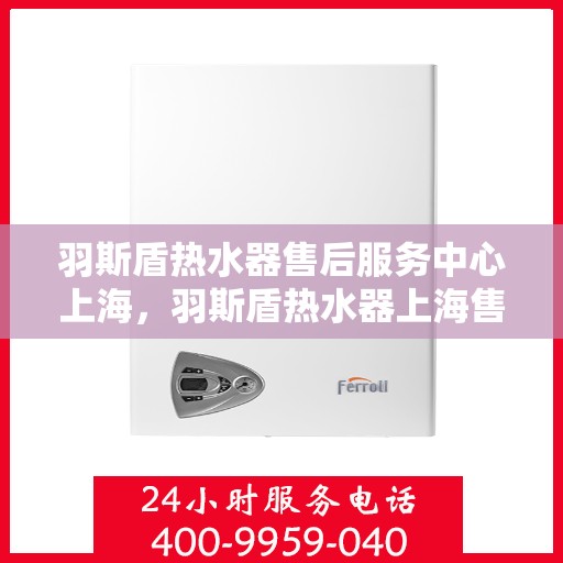 羽斯盾热水器售后服务中心上海，羽斯盾热水器上海售后服务中心，专业维修，贴心服务