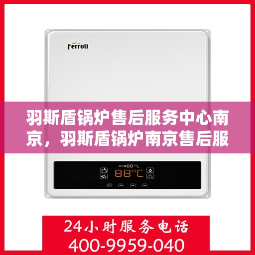 羽斯盾锅炉售后服务中心南京，羽斯盾锅炉南京售后服务中心，专业维修，贴心服务