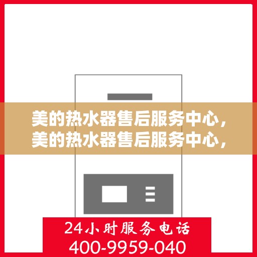 美的热水器售后服务中心，美的热水器售后服务中心，专业维修与贴心服务
