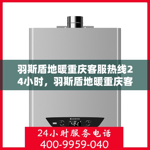 羽斯盾地暖重庆客服热线24小时，羽斯盾地暖重庆客服热线全天候服务开启