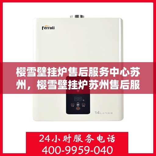樱雪壁挂炉售后服务中心苏州，樱雪壁挂炉苏州售后服务中心，专业维修，贴心服务