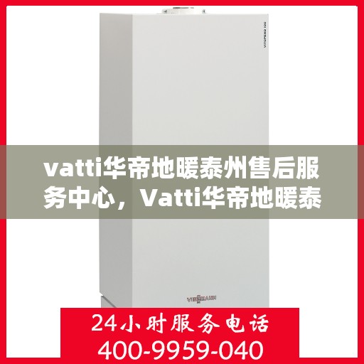 vatti华帝地暖泰州售后服务中心，Vatti华帝地暖泰州售后服务中心，专业维修，贴心服务