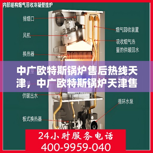 中广欧特斯锅炉售后热线天津，中广欧特斯锅炉天津售后热线专业服务