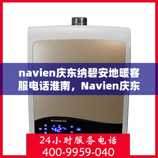 navien庆东纳碧安地暖客服电话淮南，Navien庆东纳碧安地暖淮南客服热线及咨询服务