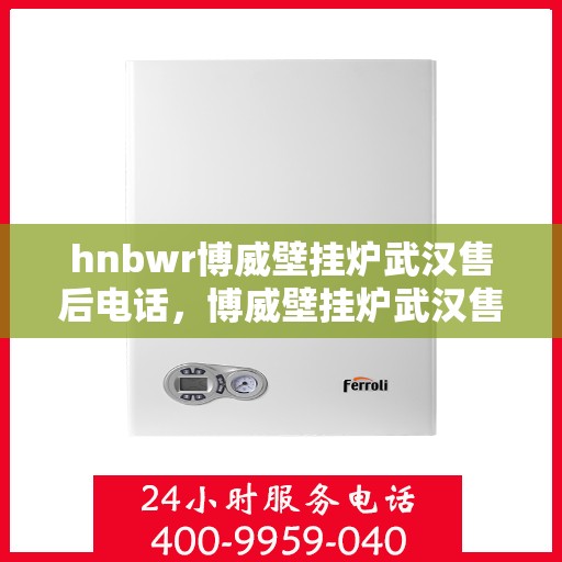 hnbwr博威壁挂炉武汉售后电话，博威壁挂炉武汉售后服务中心联系电话
