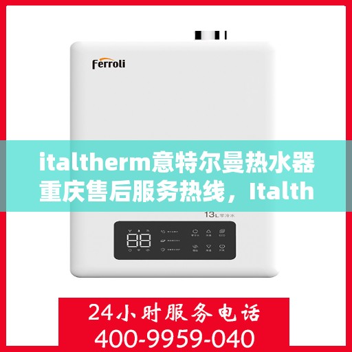 italtherm意特尔曼热水器重庆售后服务热线，Italtherm意特尔曼热水器重庆售后热线，专业服务保障温暖洗浴体验