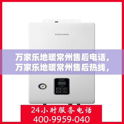 万家乐地暖常州售后电话，万家乐地暖常州售后热线，专业服务，温暖您的生活