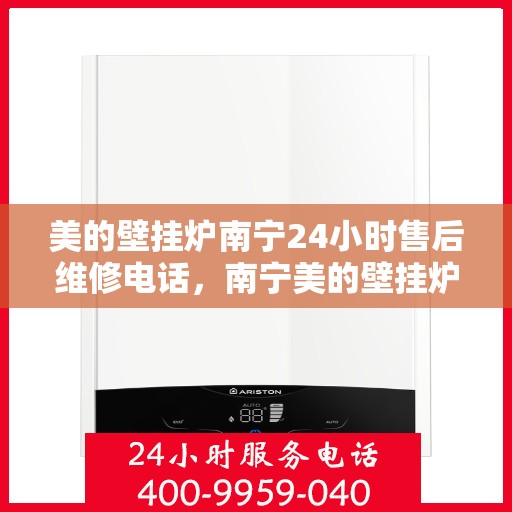 美的壁挂炉南宁24小时售后维修电话，南宁美的壁挂炉全天候售后维修服务热线