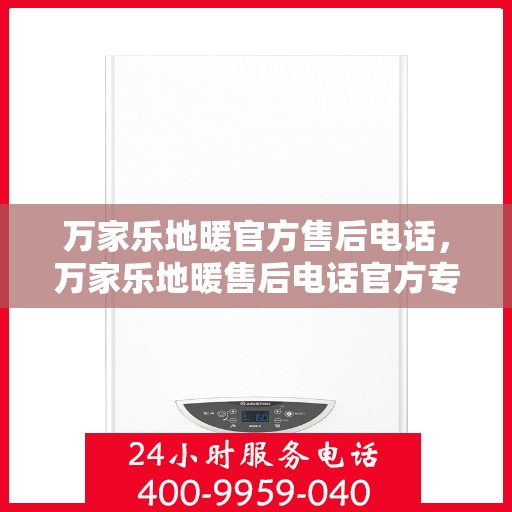 万家乐地暖官方售后电话，万家乐地暖售后电话官方专线，专业服务，温暖您的家。