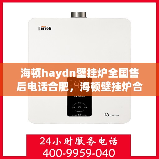 海顿haydn壁挂炉全国售后电话合肥，海顿壁挂炉合肥售后专线，专业维修、服务热线全面解析