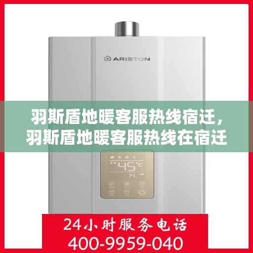 羽斯盾地暖客服热线宿迁，羽斯盾地暖客服热线在宿迁，专业解答，温暖您的生活