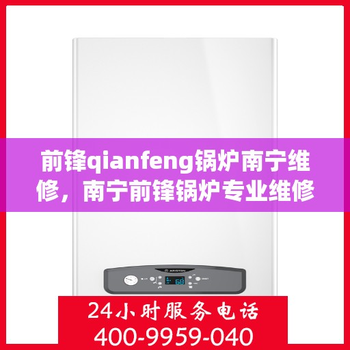 前锋qianfeng锅炉南宁维修，南宁前锋锅炉专业维修团队