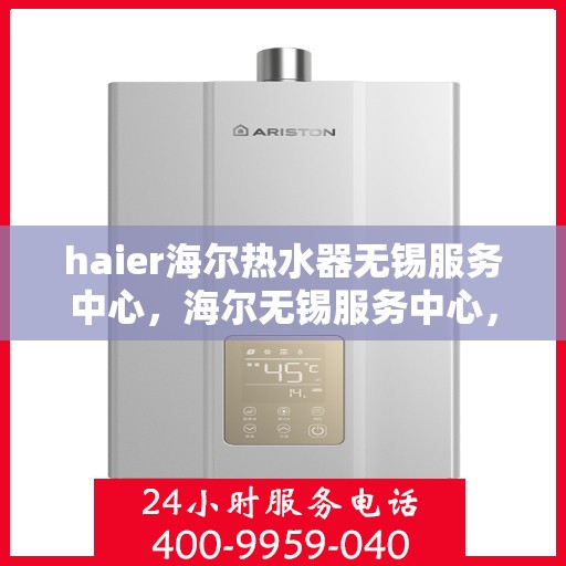 haier海尔热水器无锡服务中心，海尔无锡服务中心，专业维修海尔热水器