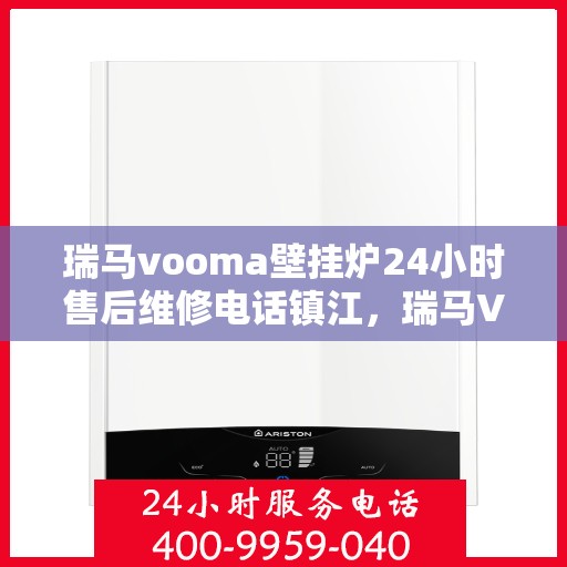 瑞马vooma壁挂炉24小时售后维修电话镇江，瑞马VOOMA壁挂炉镇江售后维修热线，全天候服务，专业保障您的温暖时刻！