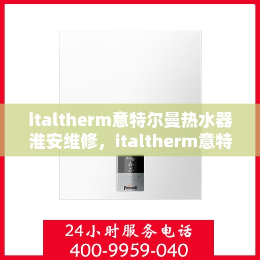 italtherm意特尔曼热水器淮安维修，italtherm意特尔曼热水器淮安专业维修服务