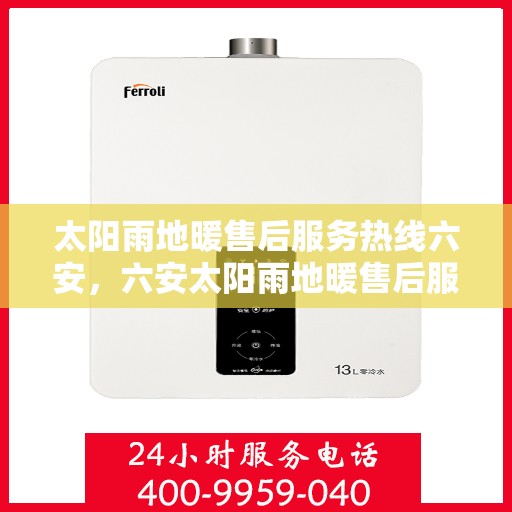 太阳雨地暖售后服务热线六安，六安太阳雨地暖售后服务热线全攻略，专业团队，贴心服务