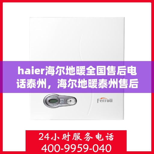 haier海尔地暖全国售后电话泰州，海尔地暖泰州售后热线，专业维修，全国售后电话统一服务支持