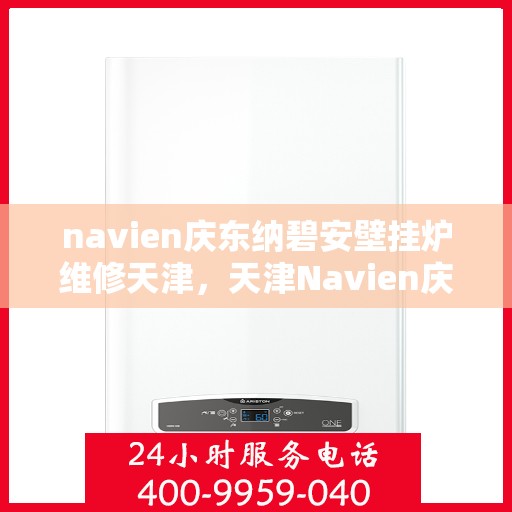 navien庆东纳碧安壁挂炉维修天津，天津Navien庆东纳碧安壁挂炉专业维修服务