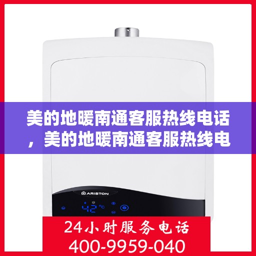 美的地暖南通客服热线电话，美的地暖南通客服热线电话——专业解答，温暖您的生活