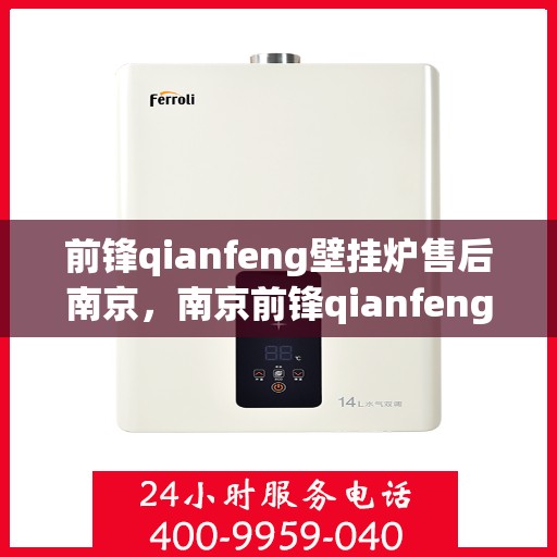 前锋qianfeng壁挂炉售后南京，南京前锋qianfeng壁挂炉售后服务解析